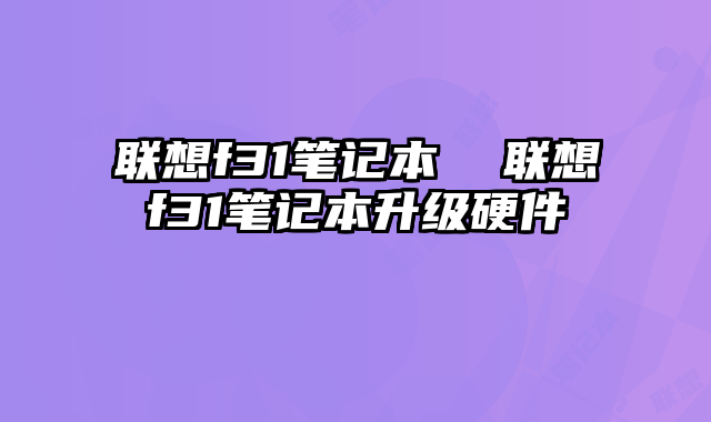 聯(lián)想f31筆記本  聯(lián)想f31筆記本升級(jí)硬件