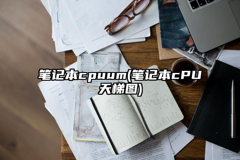 筆記本cpuum(筆記本cPU天梯圖)