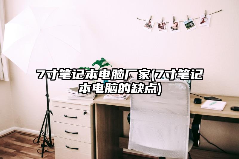 7寸筆記本電腦廠家(7寸筆記本電腦的缺點)