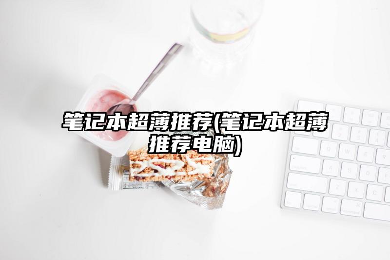 筆記本超薄推薦(筆記本超薄推薦電腦)