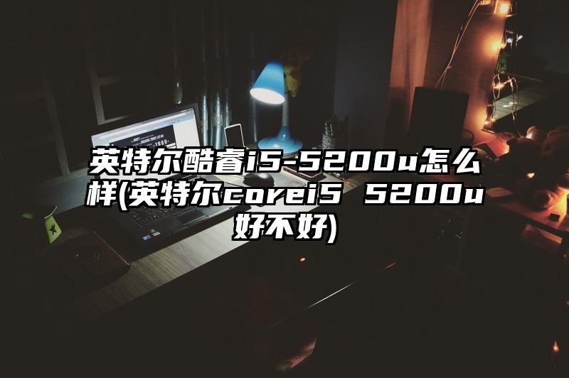 英特爾酷睿i5-5200u怎么樣(英特爾corei5 5200u好不好)