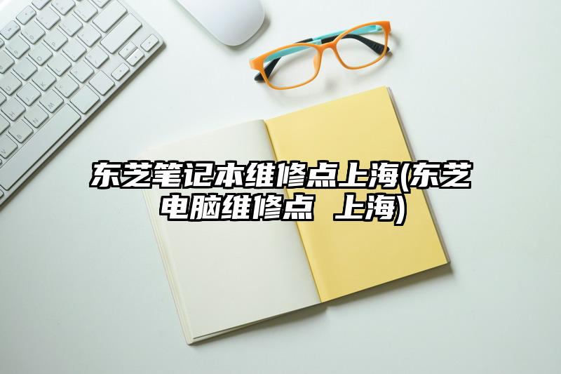 東芝筆記本維修點(diǎn)上海(東芝電腦維修點(diǎn) 上海)