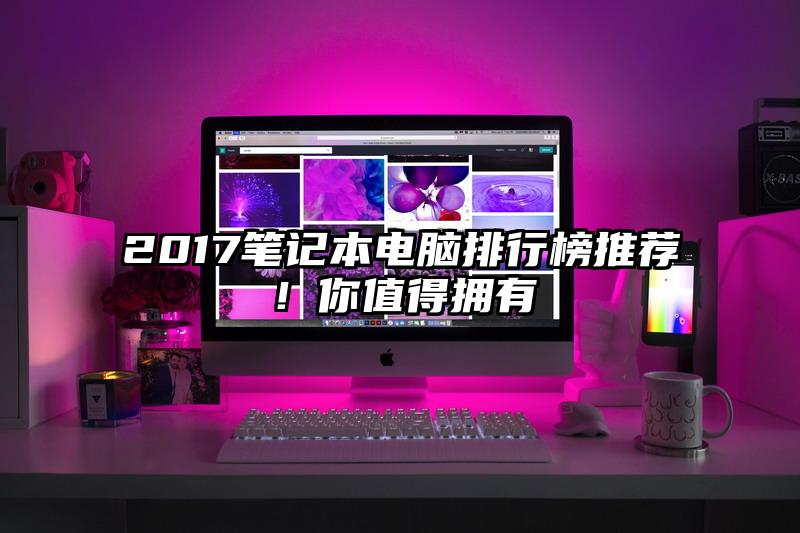 2017筆記本電腦排行榜推薦！你值得擁有
