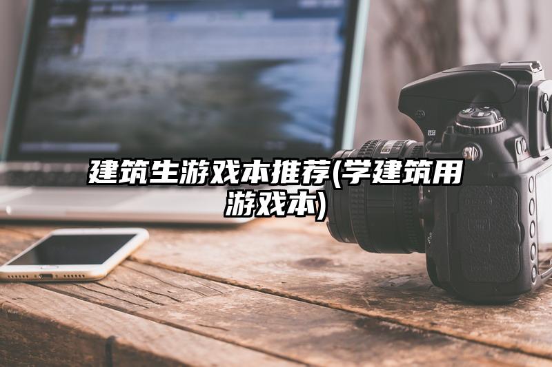 建筑生游戲本推薦(學建筑用游戲本)