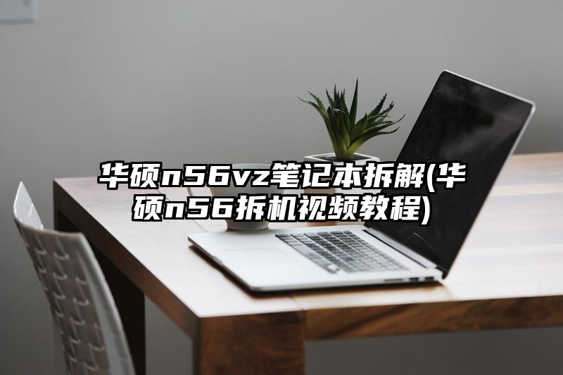 華碩n56vz筆記本拆解(華碩n56拆機視頻教程)
