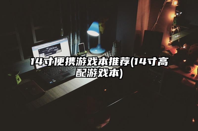14寸便攜游戲本推薦(14寸高配游戲本)