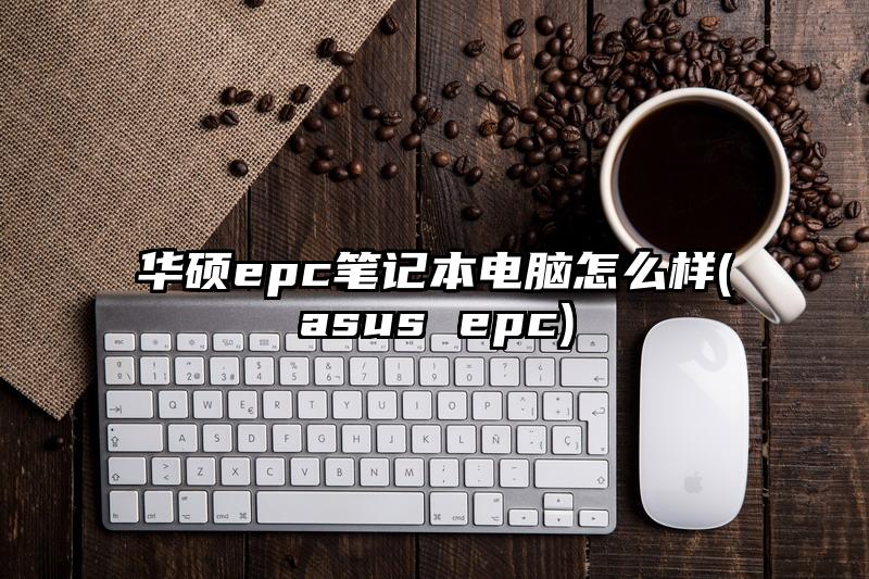 華碩epc筆記本電腦怎么樣(asus epc)