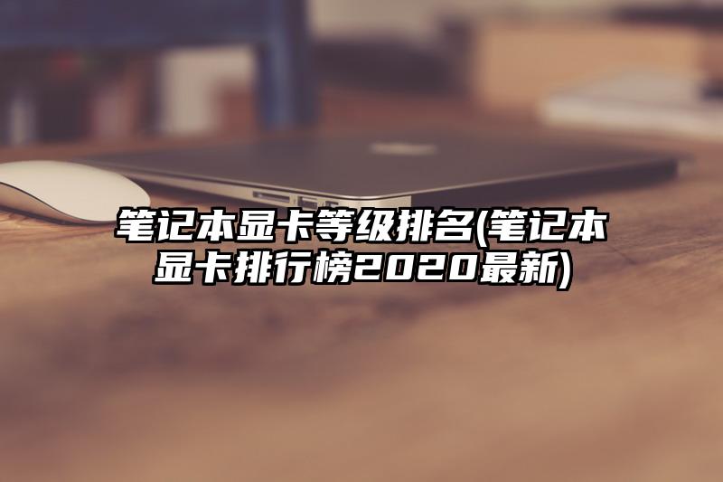 筆記本顯卡等級排名(筆記本顯卡排行榜2020最新)