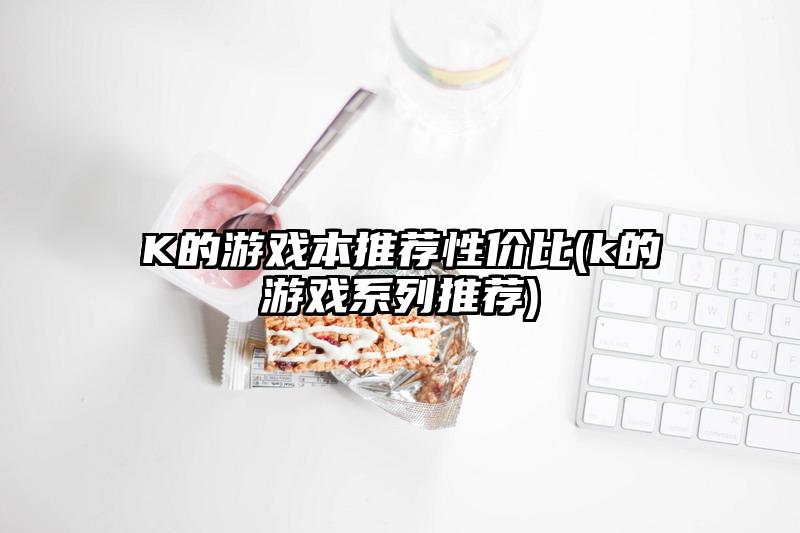 K的游戲本推薦性價比(k的游戲系列推薦)