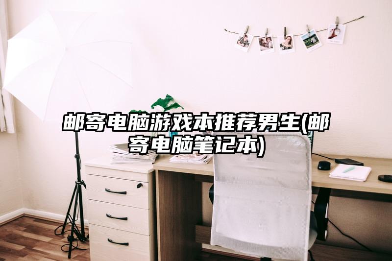 郵寄電腦游戲本推薦男生(郵寄電腦筆記本)