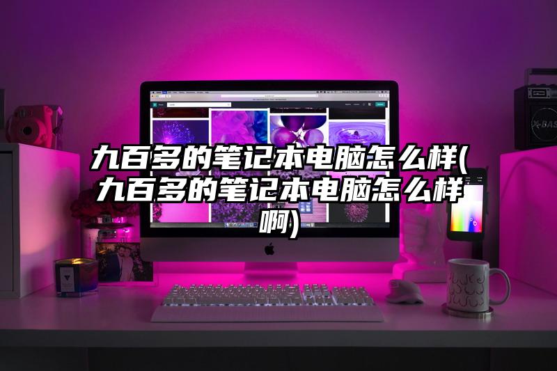 九百多的筆記本電腦怎么樣(九百多的筆記本電腦怎么樣啊)