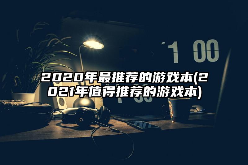 2020年最推薦的游戲本(2021年值得推薦的游戲本)