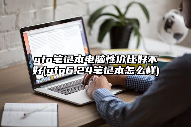 ufo筆記本電腦性價(jià)比好不好(ufo6.24筆記本怎么樣)
