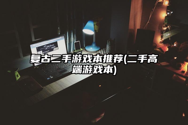 復古二手游戲本推薦(二手高端游戲本)
