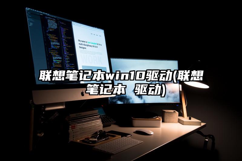 聯(lián)想筆記本win10驅動(聯(lián)想 筆記本 驅動)