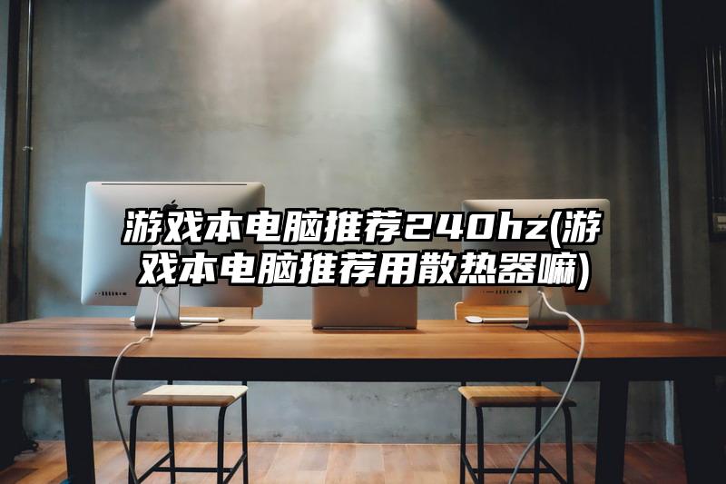 游戲本電腦推薦240hz(游戲本電腦推薦用散熱器嘛)