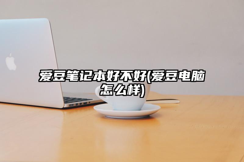 愛豆筆記本好不好(愛豆電腦怎么樣)