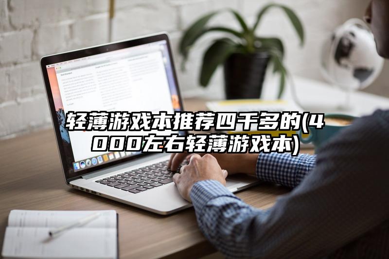輕薄游戲本推薦四千多的(4000左右輕薄游戲本)