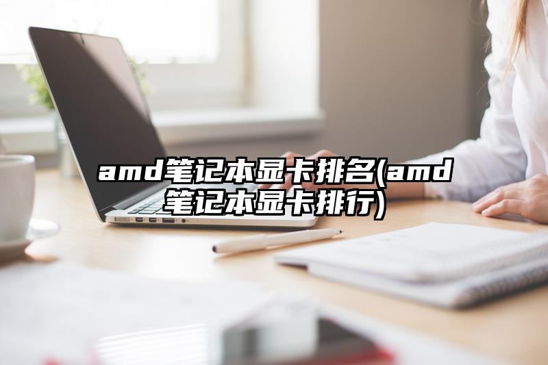 amd筆記本顯卡排名(amd筆記本顯卡排行)