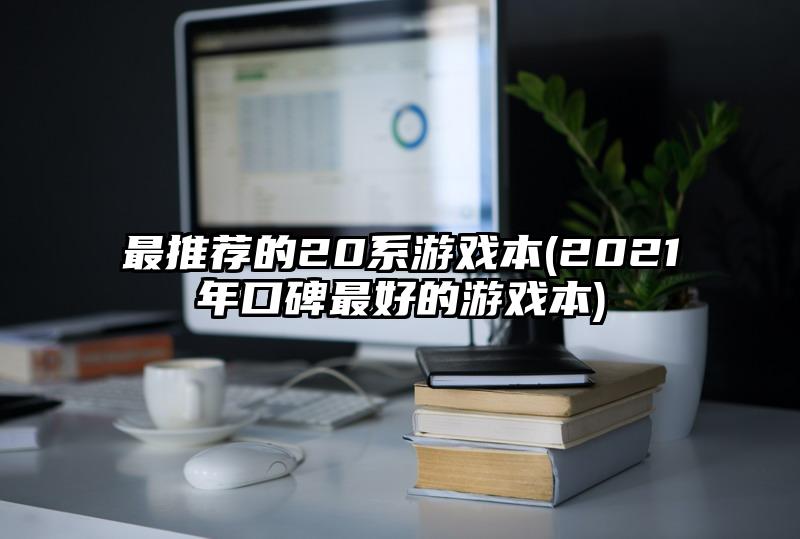 最推薦的20系游戲本(2021年口碑最好的游戲本)