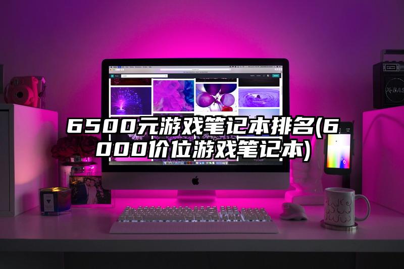 6500元游戲筆記本排名(6000價位游戲筆記本)