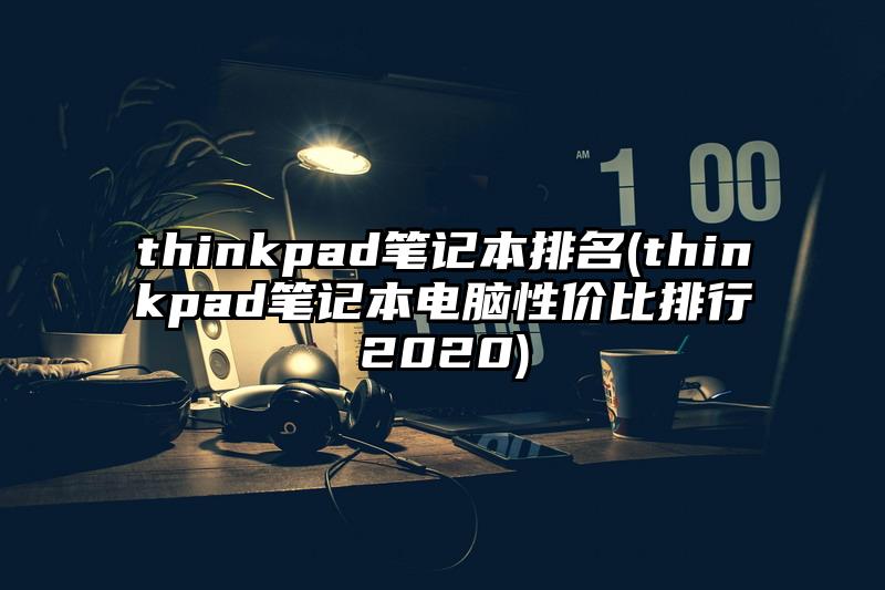 thinkpad筆記本排名(thinkpad筆記本電腦性價比排行2020)