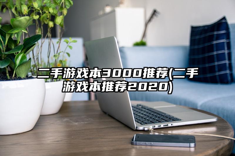 二手游戲本3000推薦(二手游戲本推薦2020)