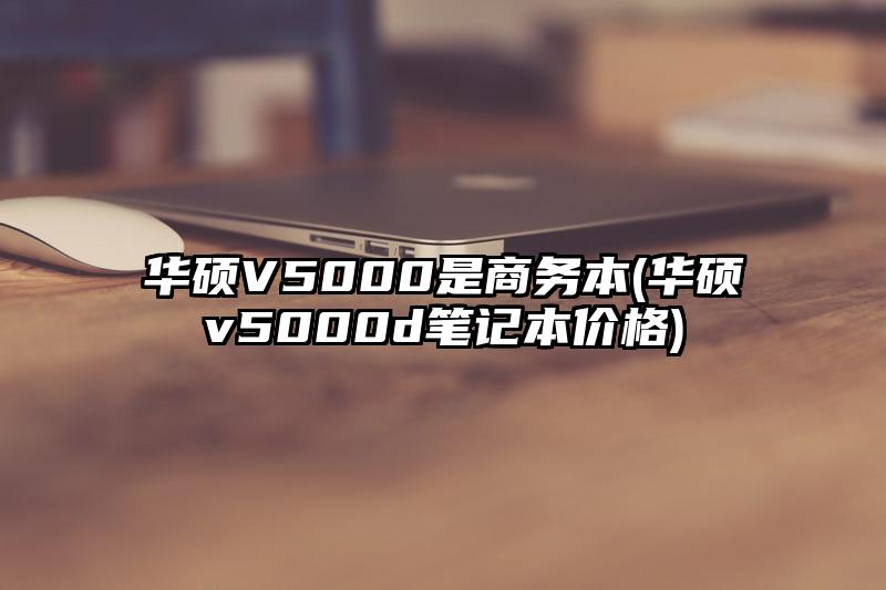 華碩V5000是商務本(華碩v5000d筆記本價格)