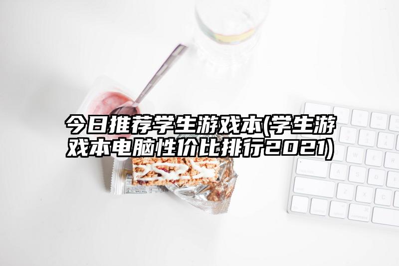 今日推薦學生游戲本(學生游戲本電腦性價比排行2021)