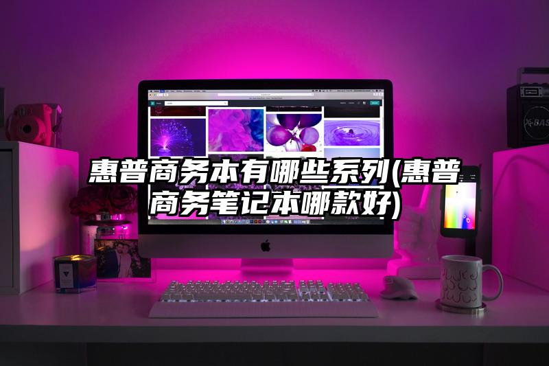 惠普商務(wù)本有哪些系列(惠普商務(wù)筆記本哪款好)