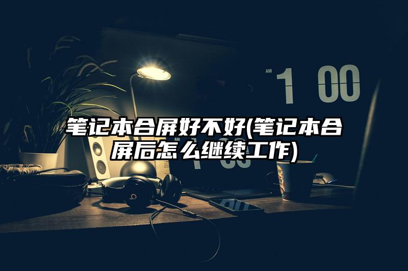 筆記本合屏好不好(筆記本合屏后怎么繼續工作)