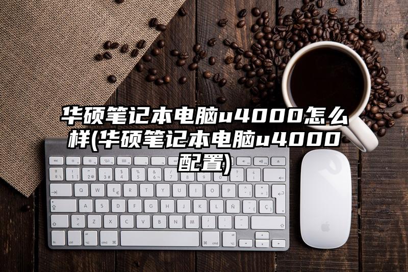 華碩筆記本電腦u4000怎么樣(華碩筆記本電腦u4000配置)