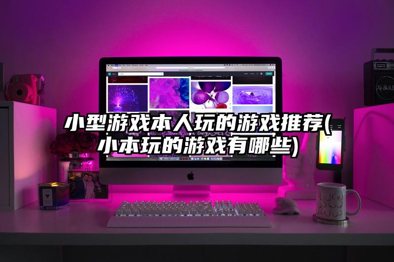 小型游戲本人玩的游戲推薦(小本玩的游戲有哪些)