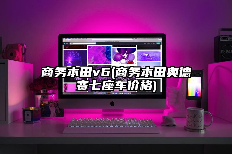 商務本田v6(商務本田奧德賽七座車價格)
