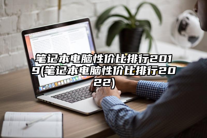 筆記本電腦性價比排行2019(筆記本電腦性價比排行2022)