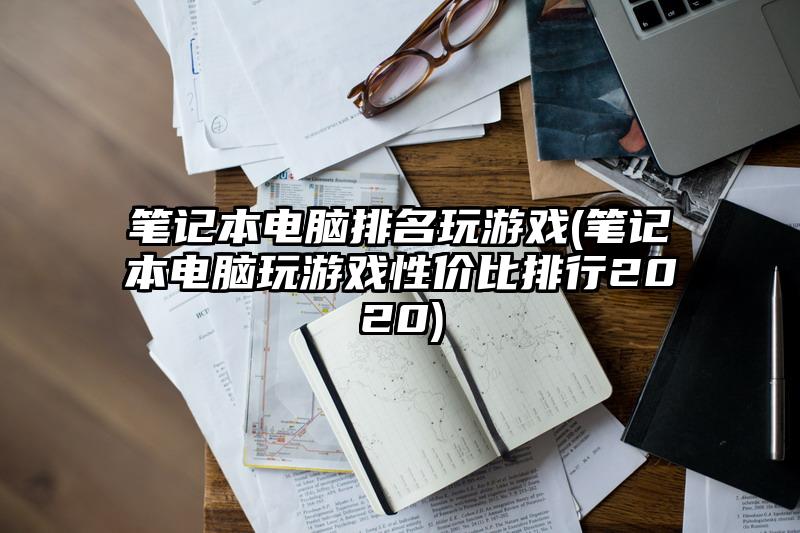 筆記本電腦排名玩游戲(筆記本電腦玩游戲性價比排行2020)
