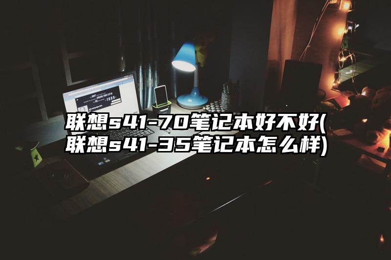 聯想s41-70筆記本好不好(聯想s41-35筆記本怎么樣)