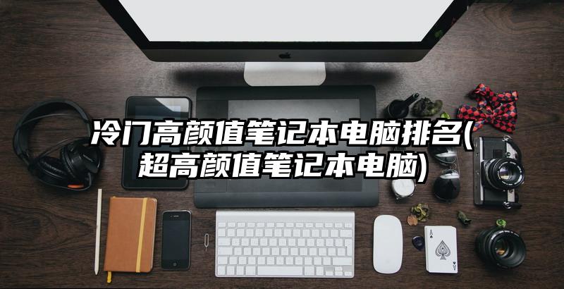 冷門高顏值筆記本電腦排名(超高顏值筆記本電腦)