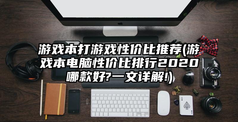 游戲本打游戲性價比推薦(游戲本電腦性價比排行2020哪款好?一文詳解!)