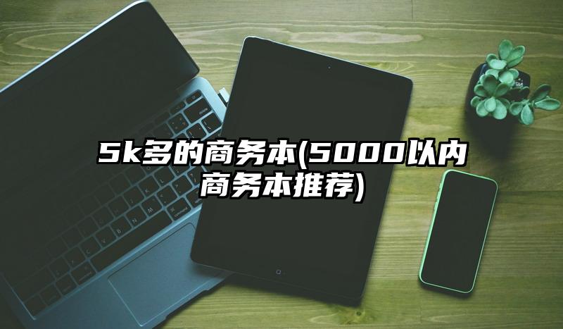 5k多的商務本(5000以內商務本推薦)