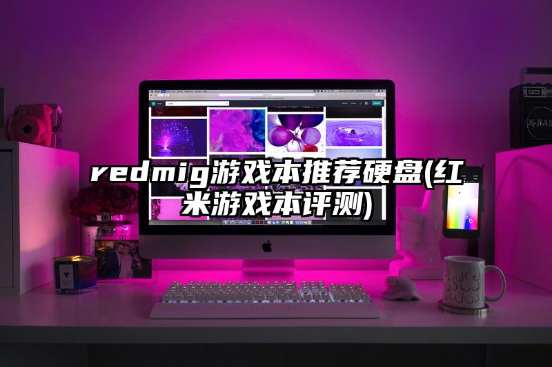 redmig游戲本推薦硬盤(紅米游戲本評測)