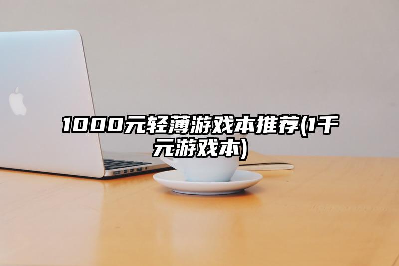 1000元輕薄游戲本推薦(1千元游戲本)