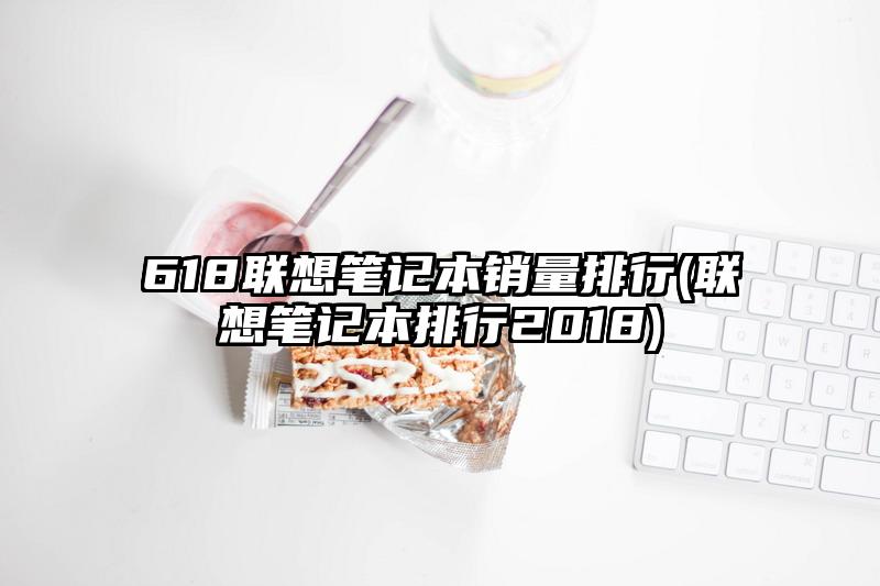 618聯想筆記本銷量排行(聯想筆記本排行2018)