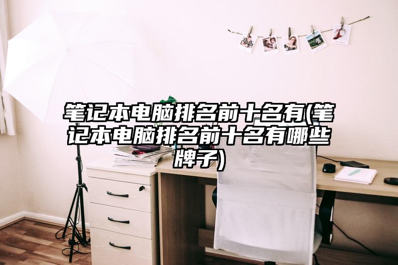 筆記本電腦排名前十名有(筆記本電腦排名前十名有哪些牌子)