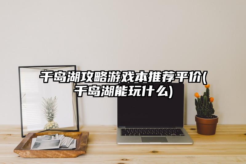 千島湖攻略游戲本推薦平價(jià)(千島湖能玩什么)