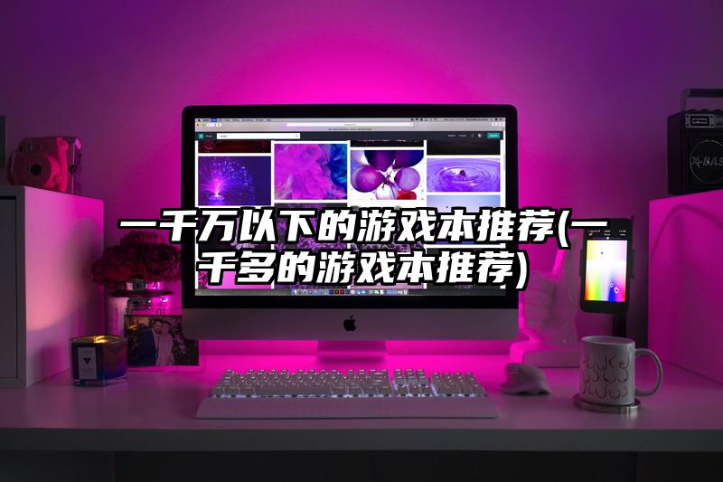 一千萬以下的游戲本推薦(一千多的游戲本推薦)