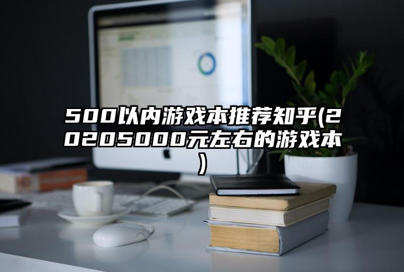 500以內游戲本推薦知乎(20205000元左右的游戲本)
