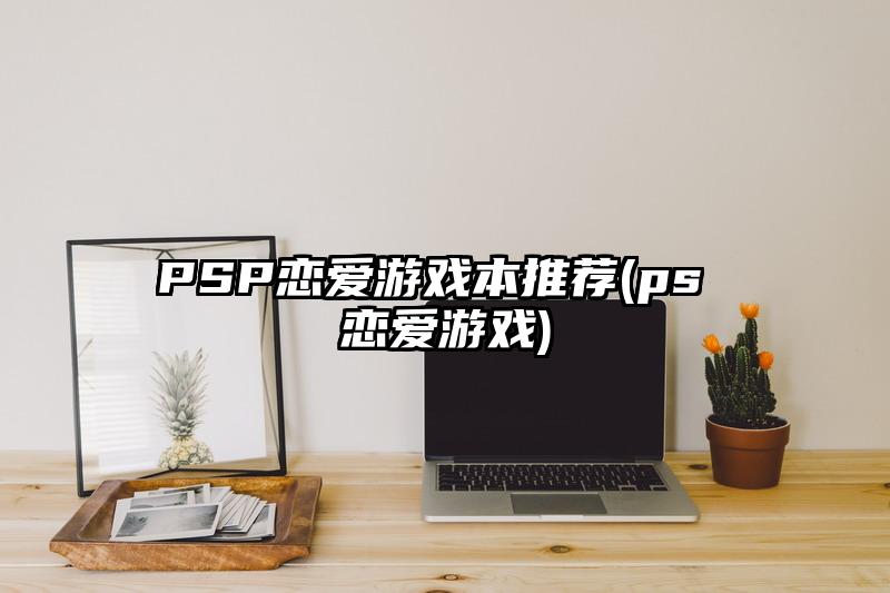 PSP戀愛游戲本推薦(ps 戀愛游戲)