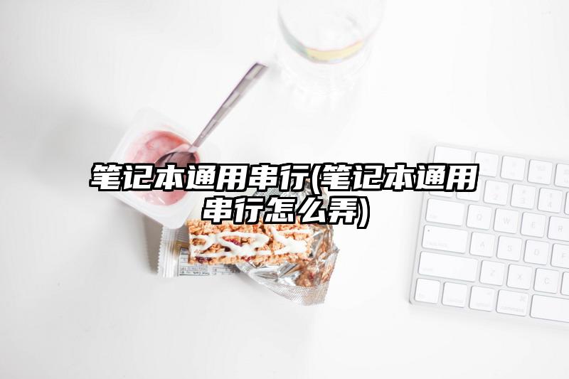筆記本通用串行(筆記本通用串行怎么弄)