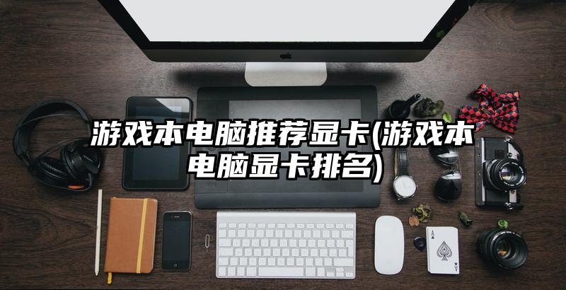 游戲本電腦推薦顯卡(游戲本電腦顯卡排名)